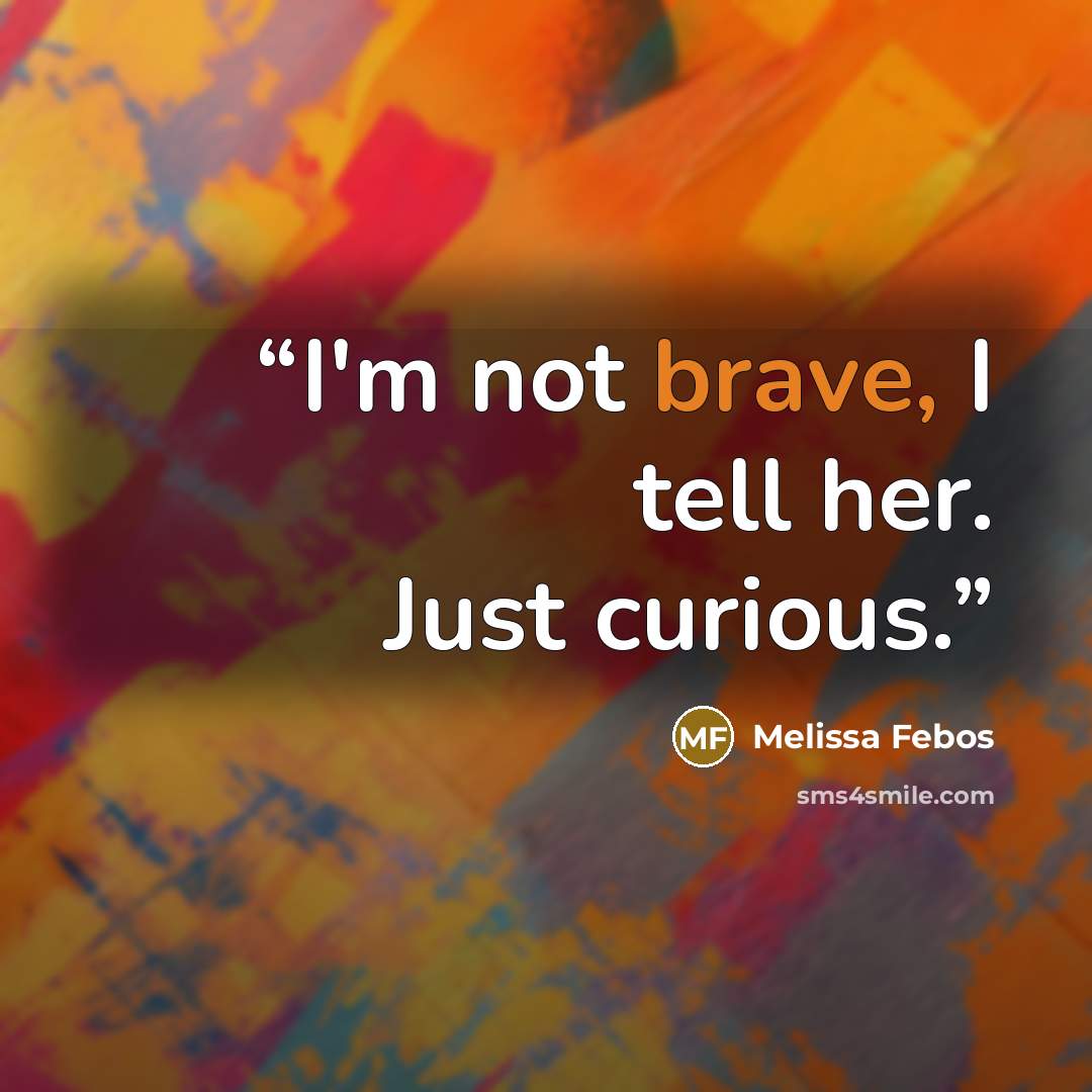 “I'm not brave, I tell her. Just curious.” quote by Melissa Febos
