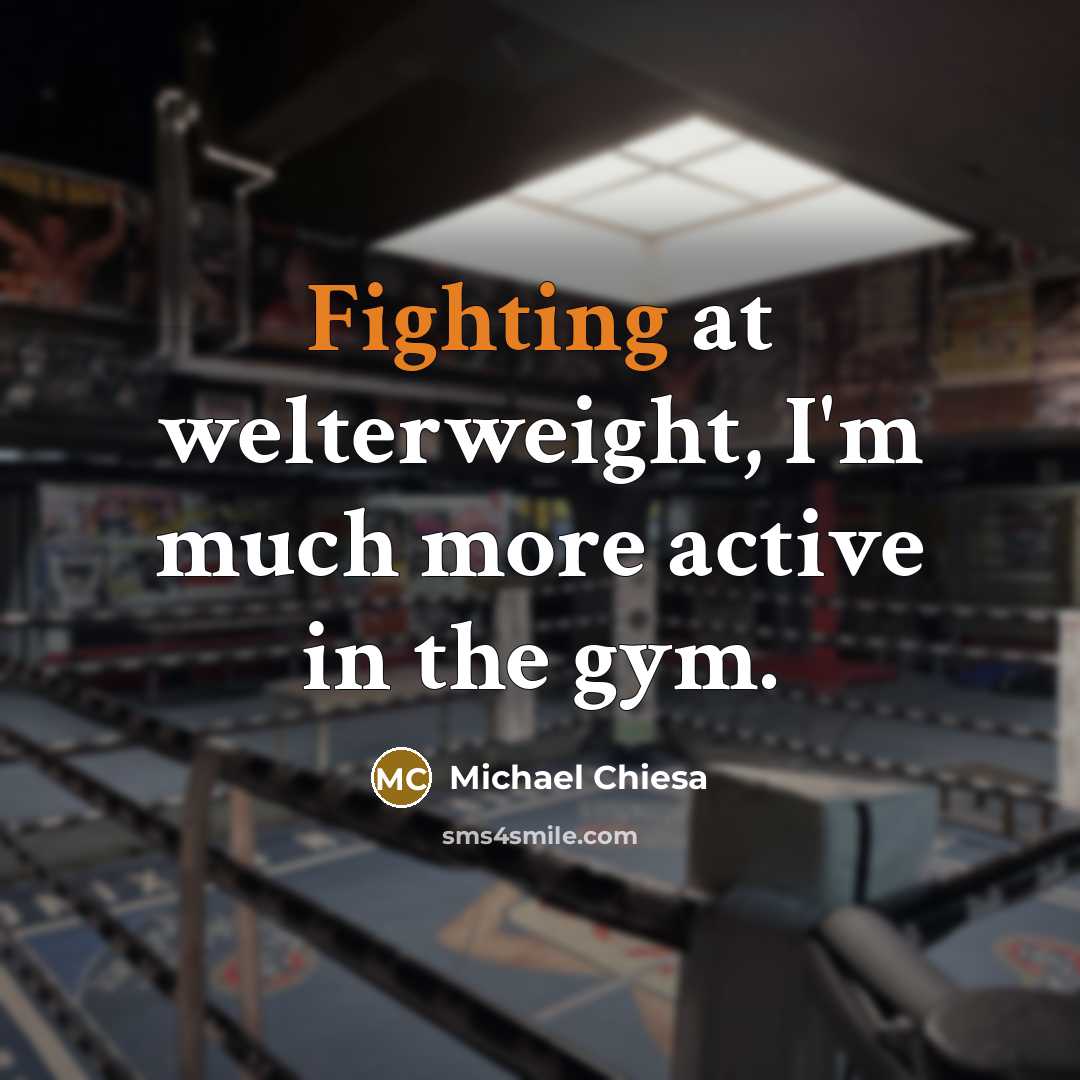 “Fighting at welterweight, I'm much more active in the gym.…” quote by Michael Chiesa