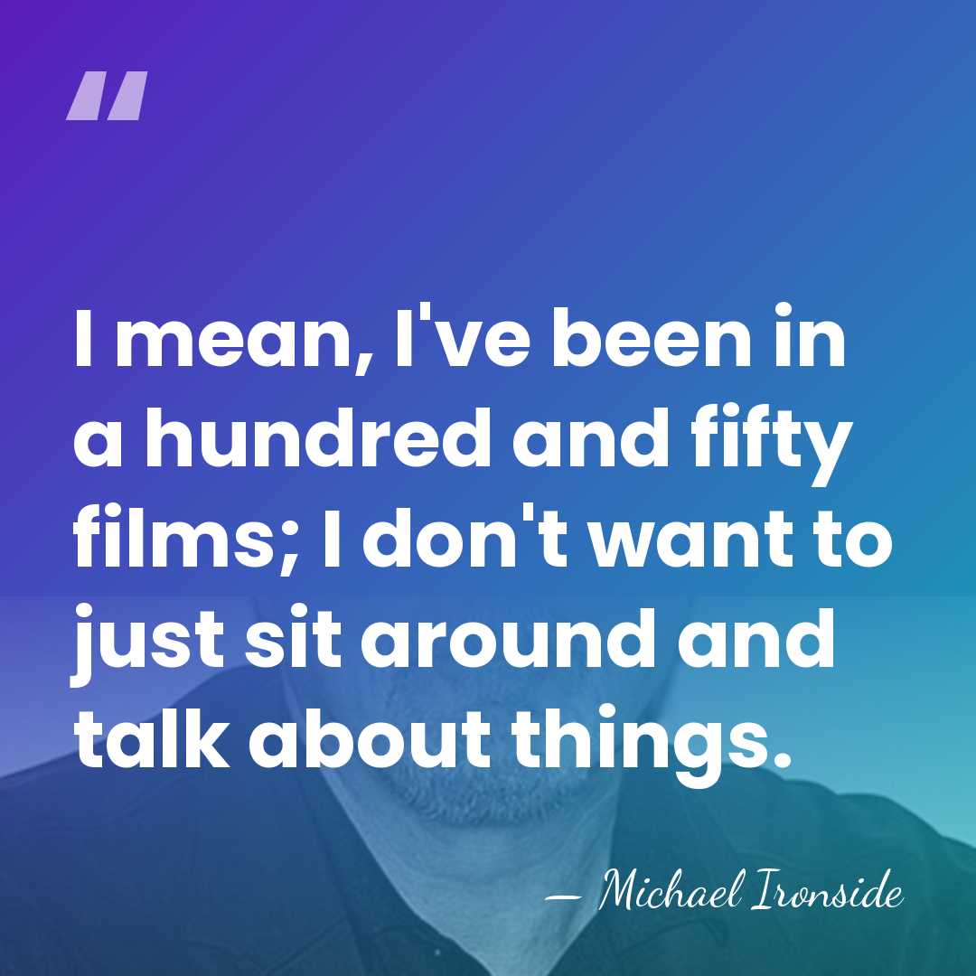 I mean, I've been in a hundred and fifty films; I don't&hellip; - Michael Ironside