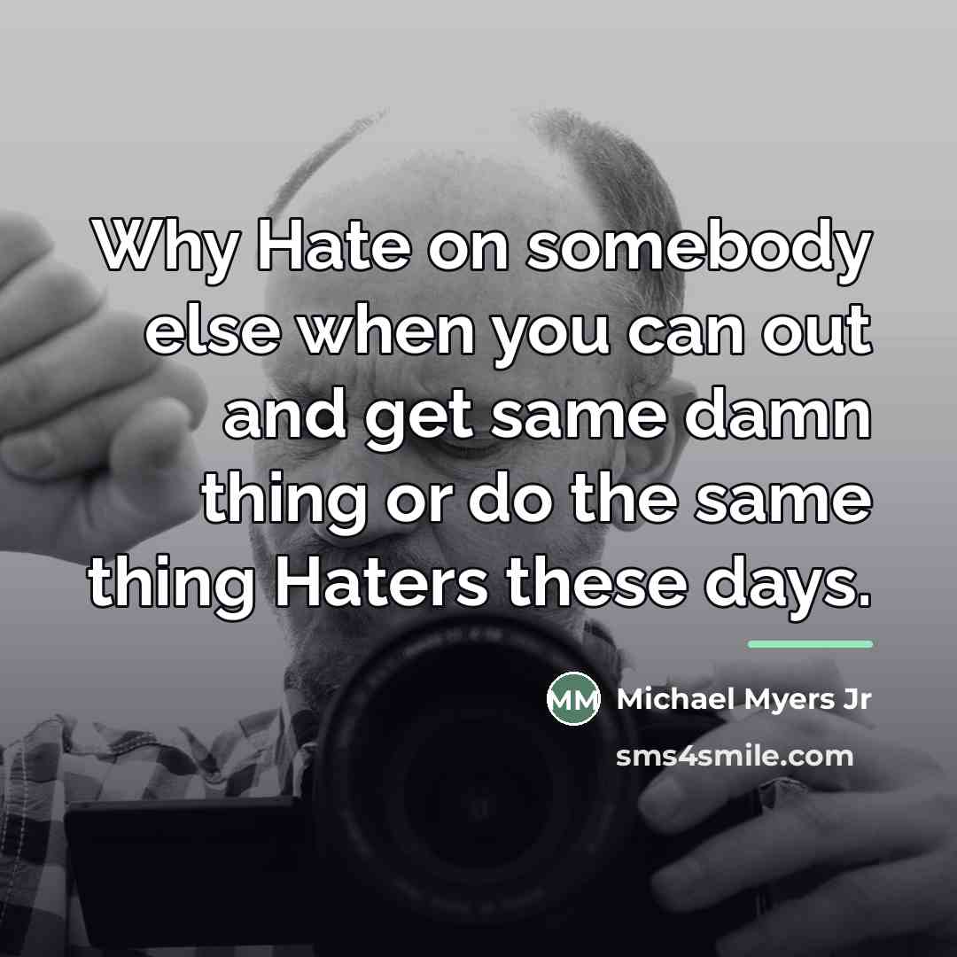 “Why Hate on somebody else when you can out and…” quote by Michael Myers Jr