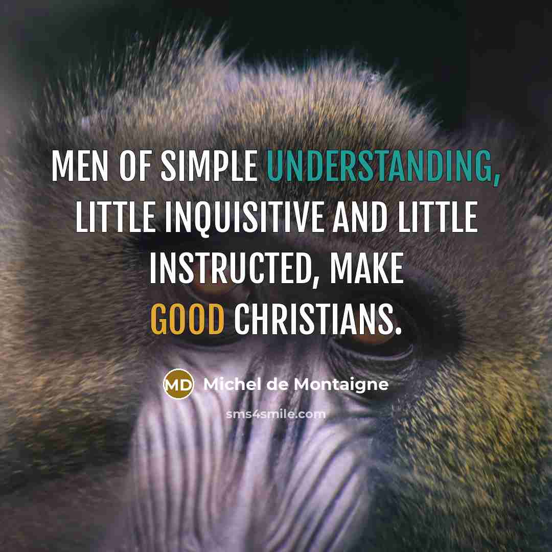 “Men of simple understanding, little inquisitive and little instructed, make…” quote by Michel de Montaigne