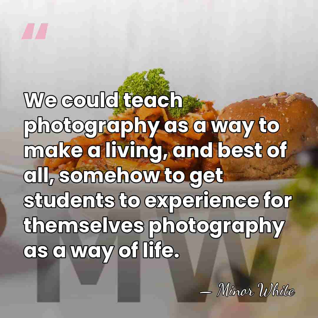 We could teach photography as a way to make a living, and&hellip; - Minor White