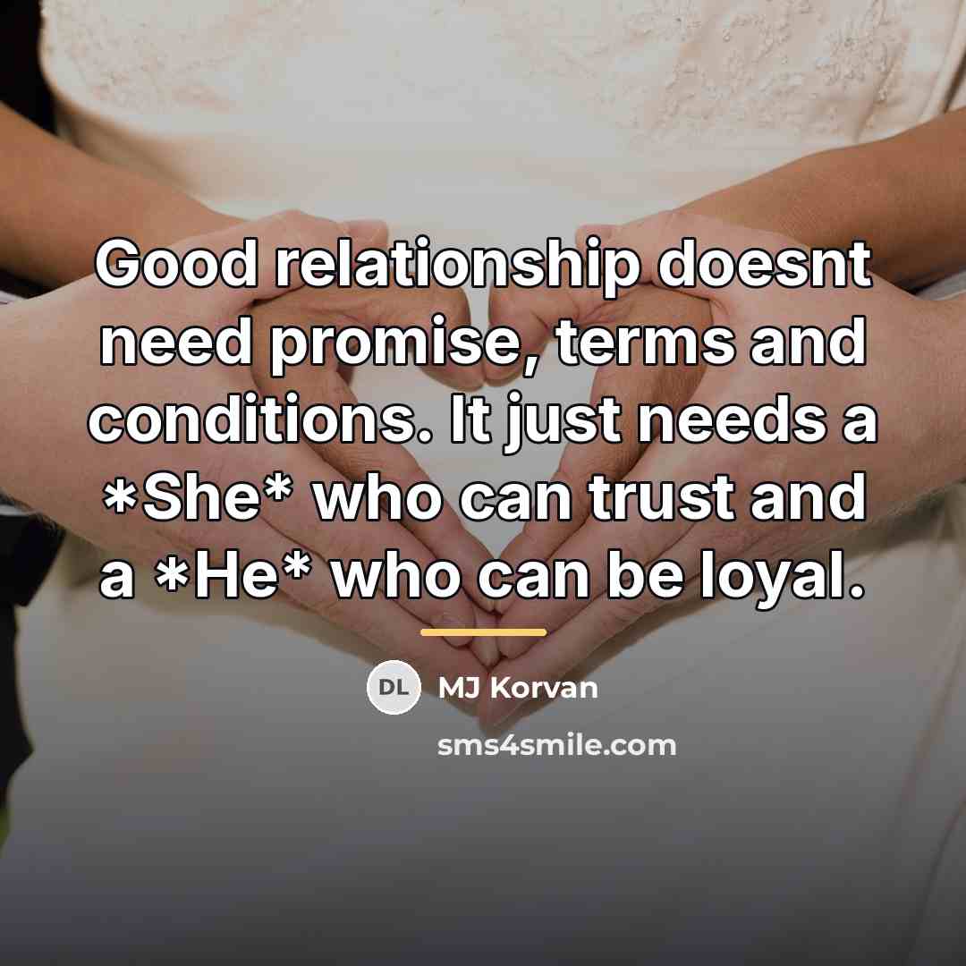 “Good relationship doesnt need promise, terms and conditions. It just…” quote by MJ Korvan