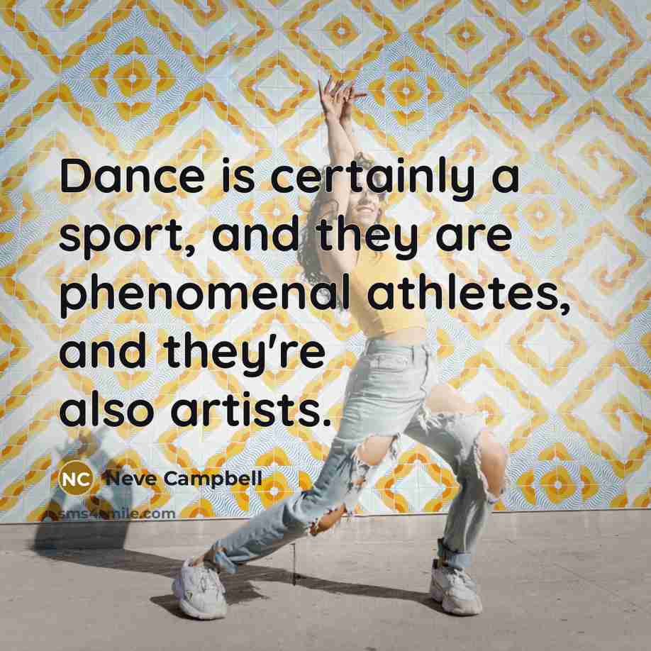 “Dance is certainly a sport, and they are phenomenal athletes,…” quote by Neve Campbell