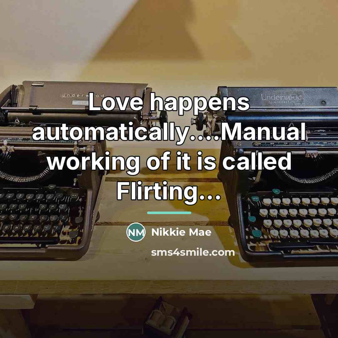 “Love happens automatically....Manual working of it is called Flirting...…” quote by Nikkie Mae