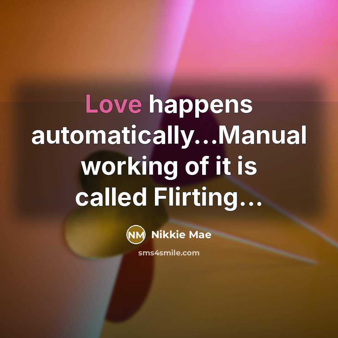 “Love happens automatically…Manual working of it is called Flirting...” quote by Nikkie Mae