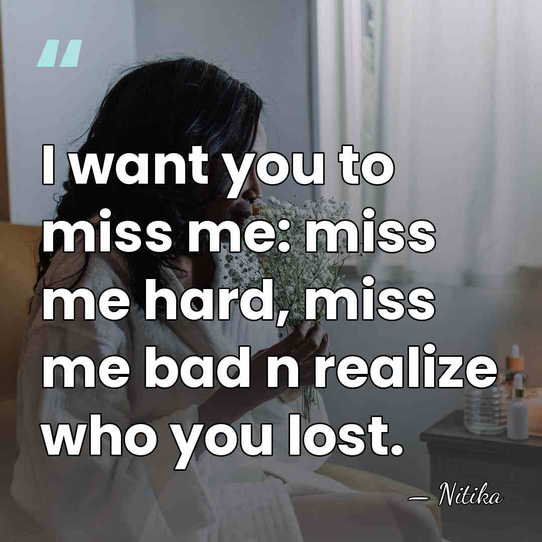 I want you to miss me: miss me hard, miss me bad&hellip; - Nitika