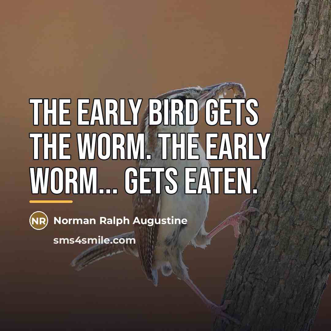 “The early bird gets the worm. The early worm... gets…” quote by Norman Ralph Augustine