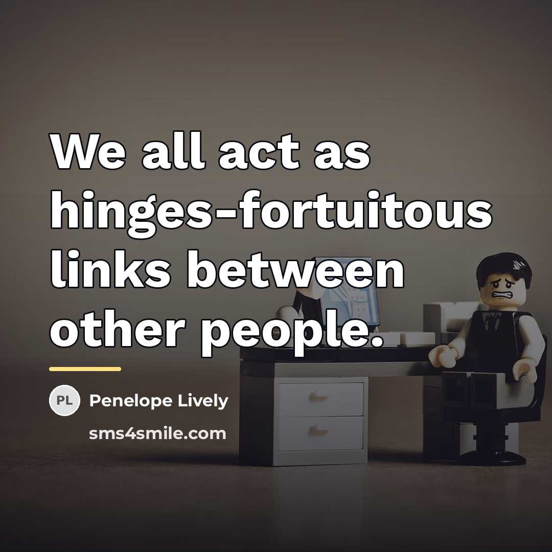 “We all act as hinges-fortuitous links between other people.…” quote by Penelope Lively