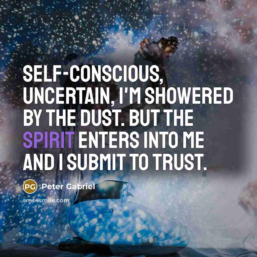“Self-conscious, uncertain, I'm showered by the dust. But the spirit…” quote by Peter Gabriel