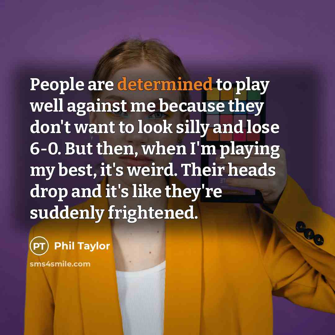 “People are determined to play well against me because they…” quote by Phil Taylor