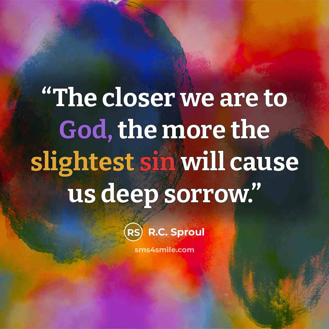 “The closer we are to God, the more the slightest sin will cause us deep sorrow.” quote by R.C. Sproul