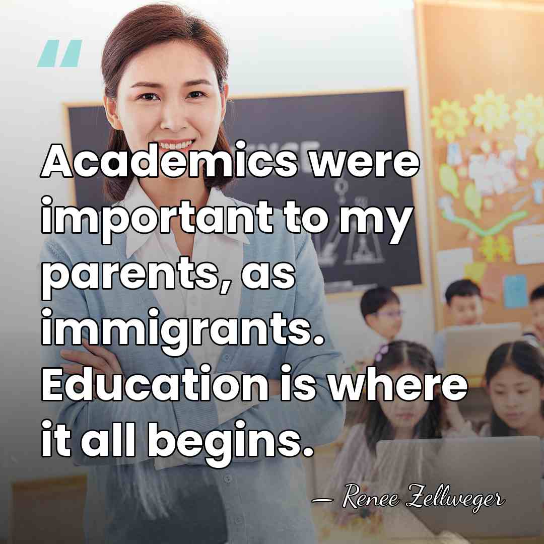 Academics were important to my parents, as immigrants. Education is where it&hellip; - Renee Zellweger