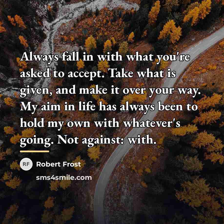 “Always fall in with what you're asked to accept. Take…” quote by Robert Frost