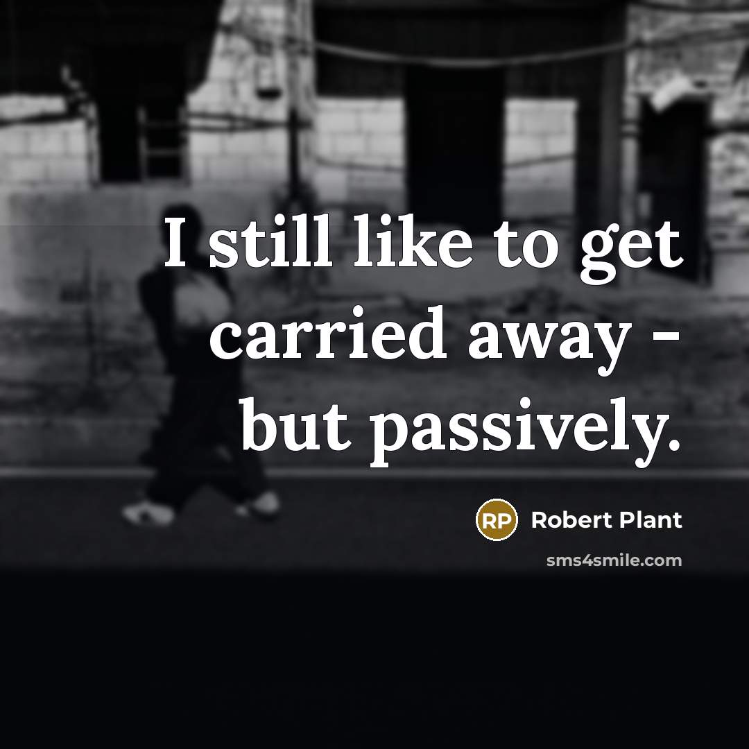 “I still like to get carried away - but passively.…” quote by Robert Plant