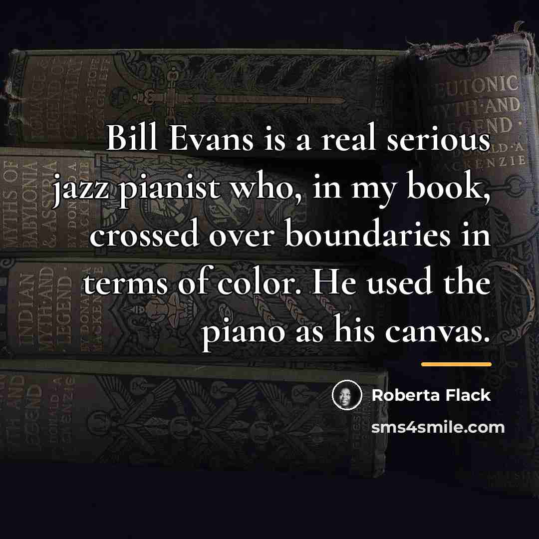“Bill Evans is a real serious jazz pianist who, in…” quote by Roberta Flack