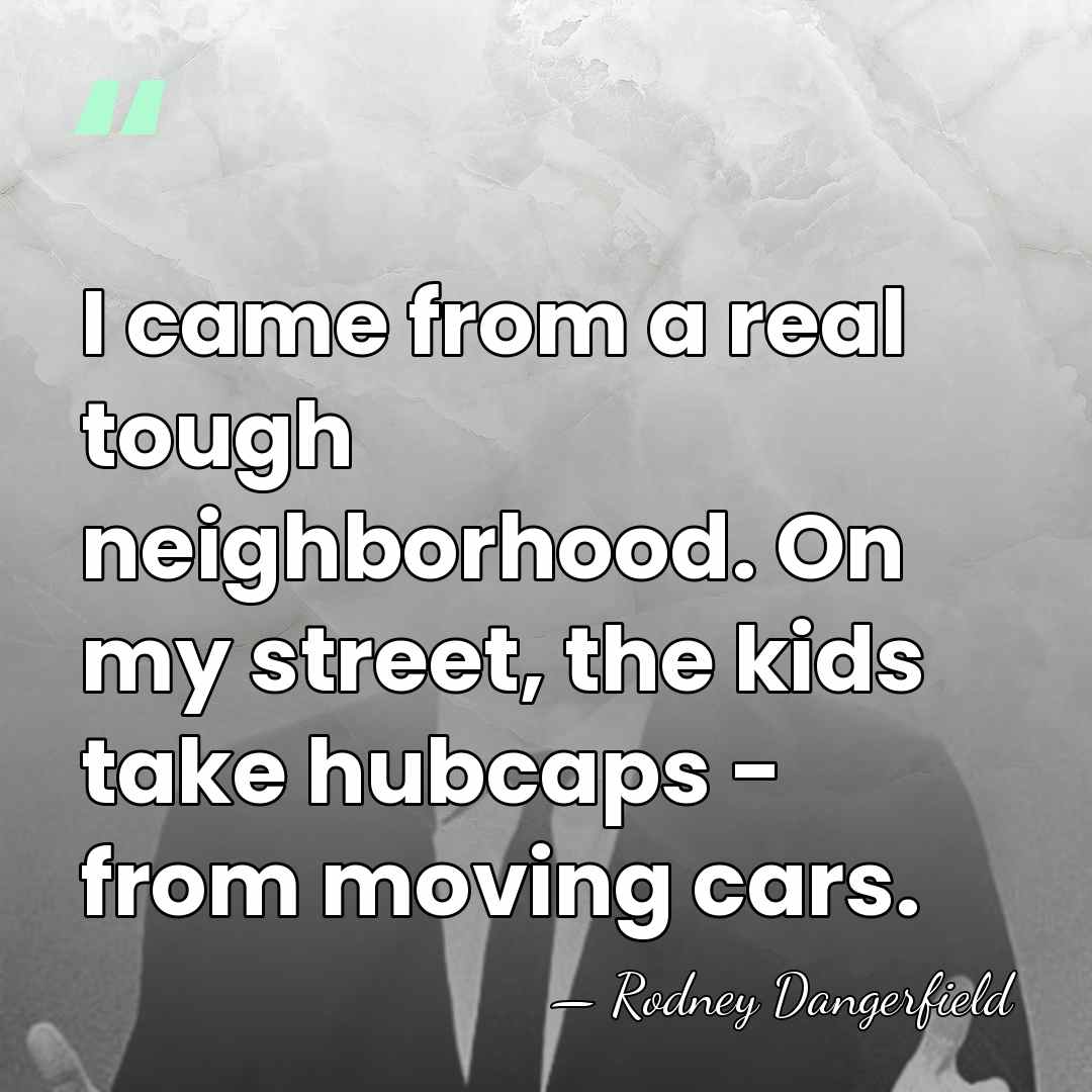 I came from a real tough neighborhood. On my street, the kids&hellip; - Rodney Dangerfield