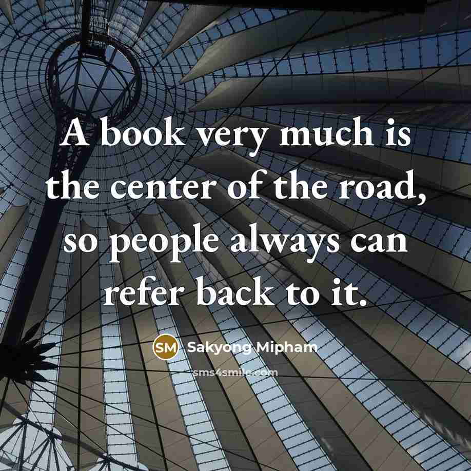 “A book very much is the center of the road,…” quote by Sakyong Mipham