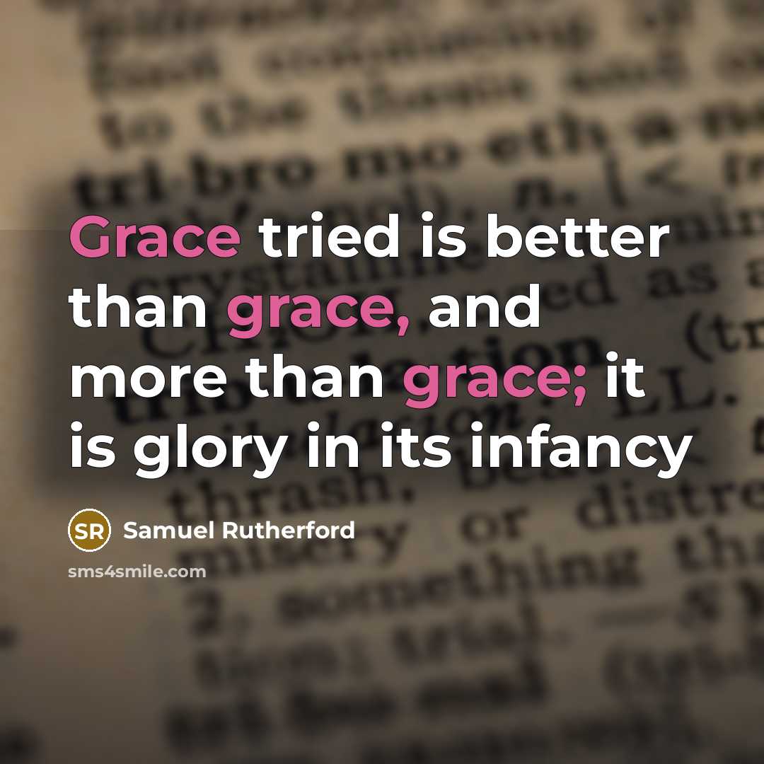 “Grace tried is better than grace, and more than grace;…” quote by Samuel Rutherford