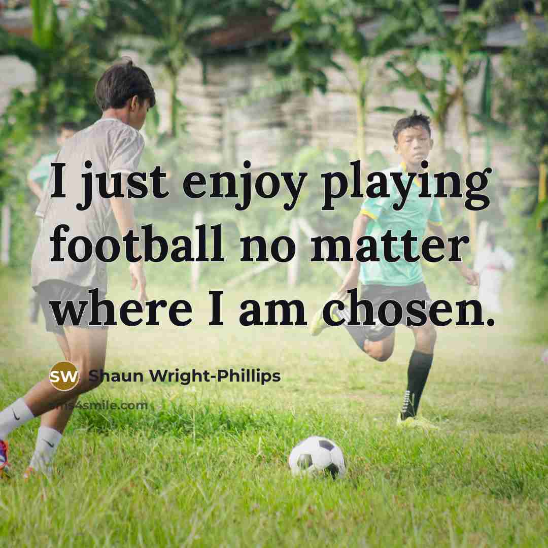 “I just enjoy playing football no matter where I am…” quote by Shaun Wright-Phillips