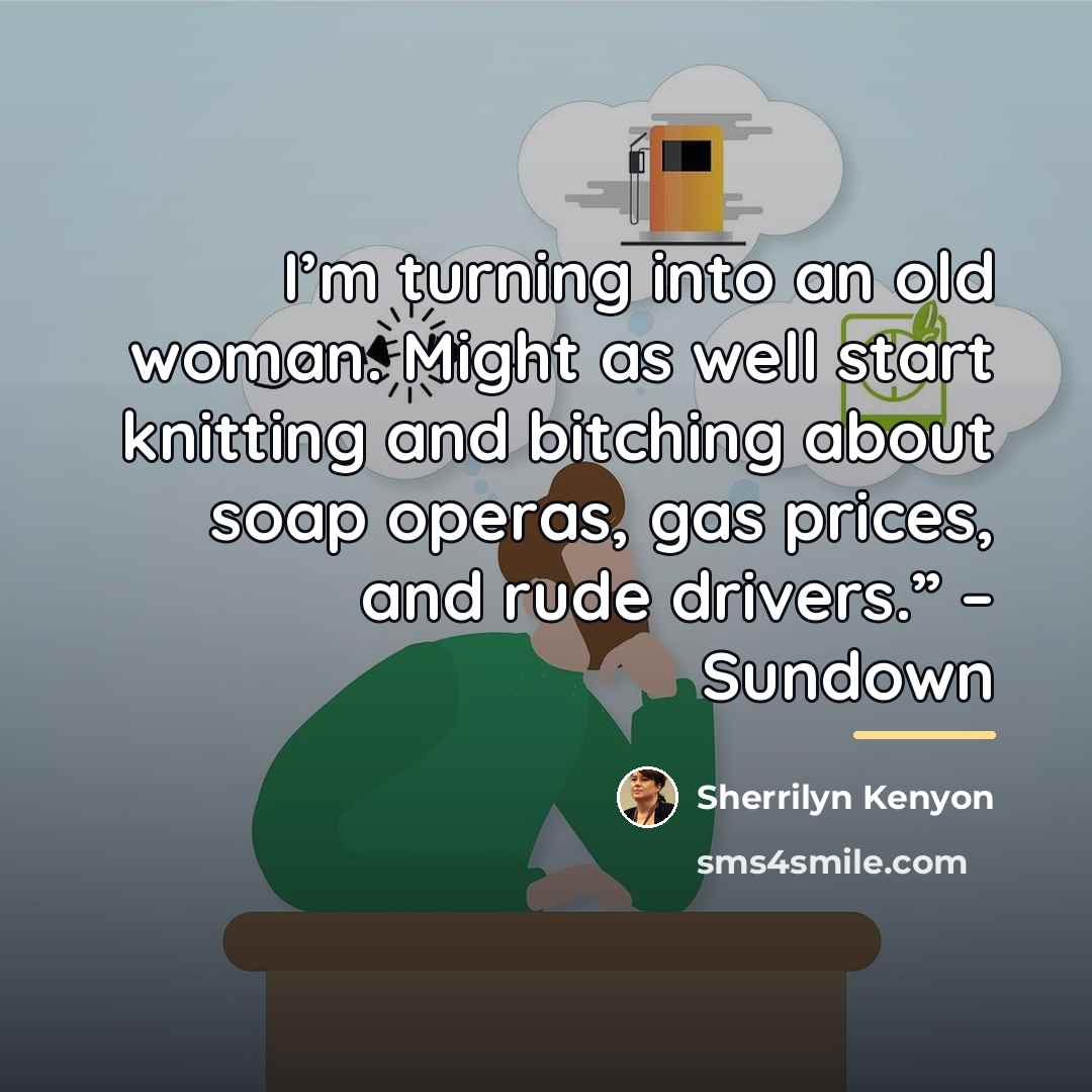 “I’m turning into an old woman. Might as well start…” quote by Sherrilyn Kenyon