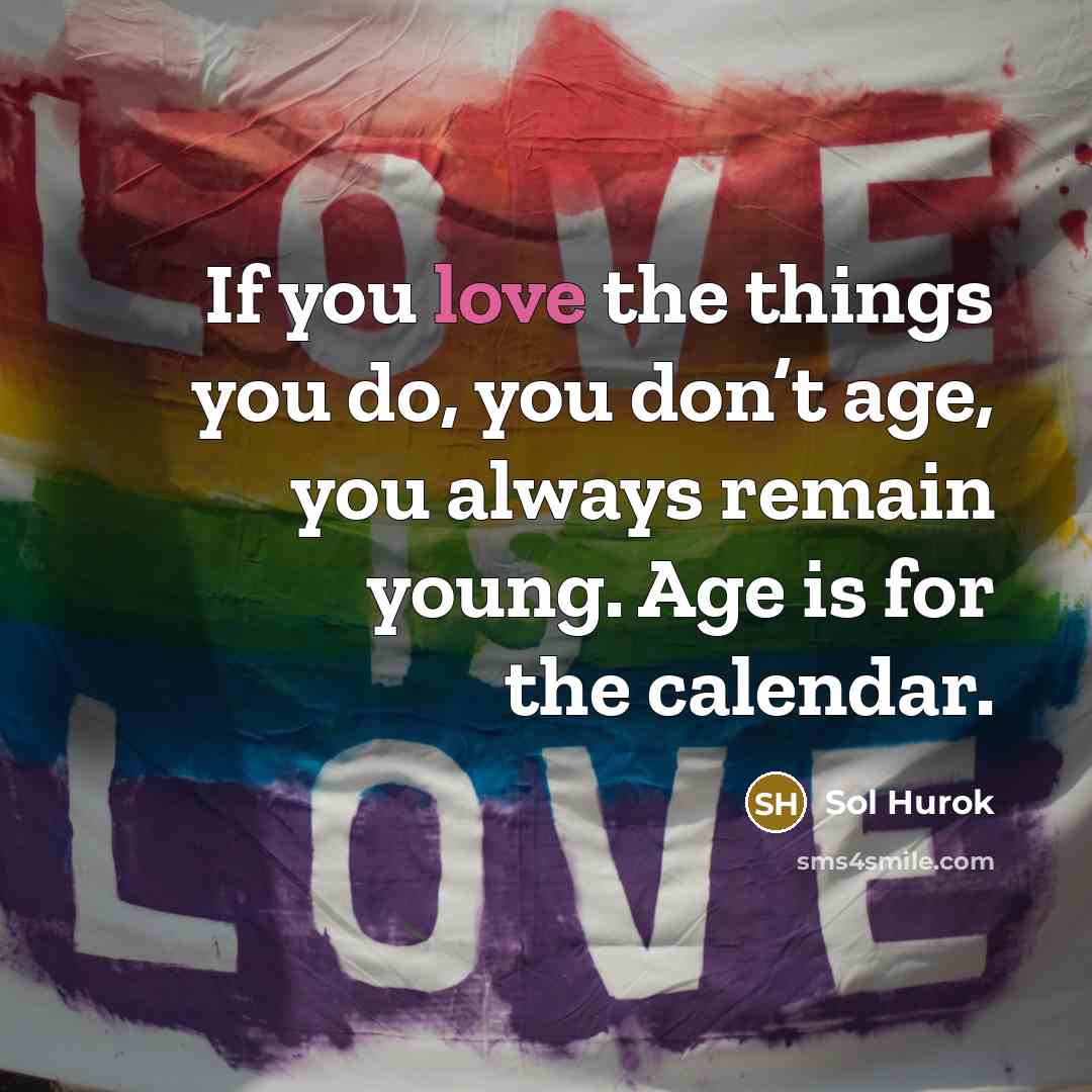 “If you love the things you do, you don’t age,…” quote by Sol Hurok