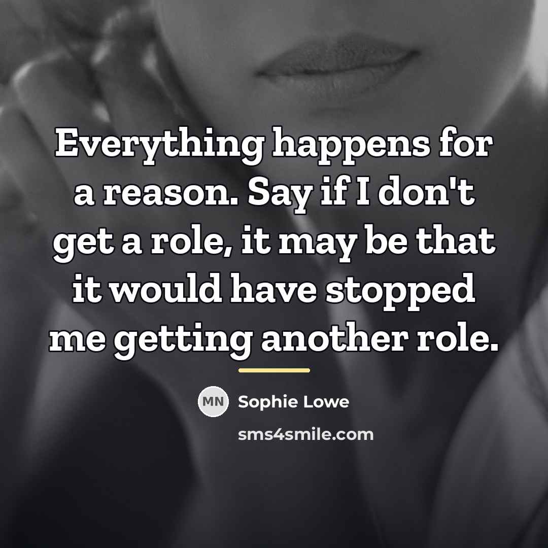 “Everything happens for a reason. Say if I don't get…” quote by Sophie Lowe