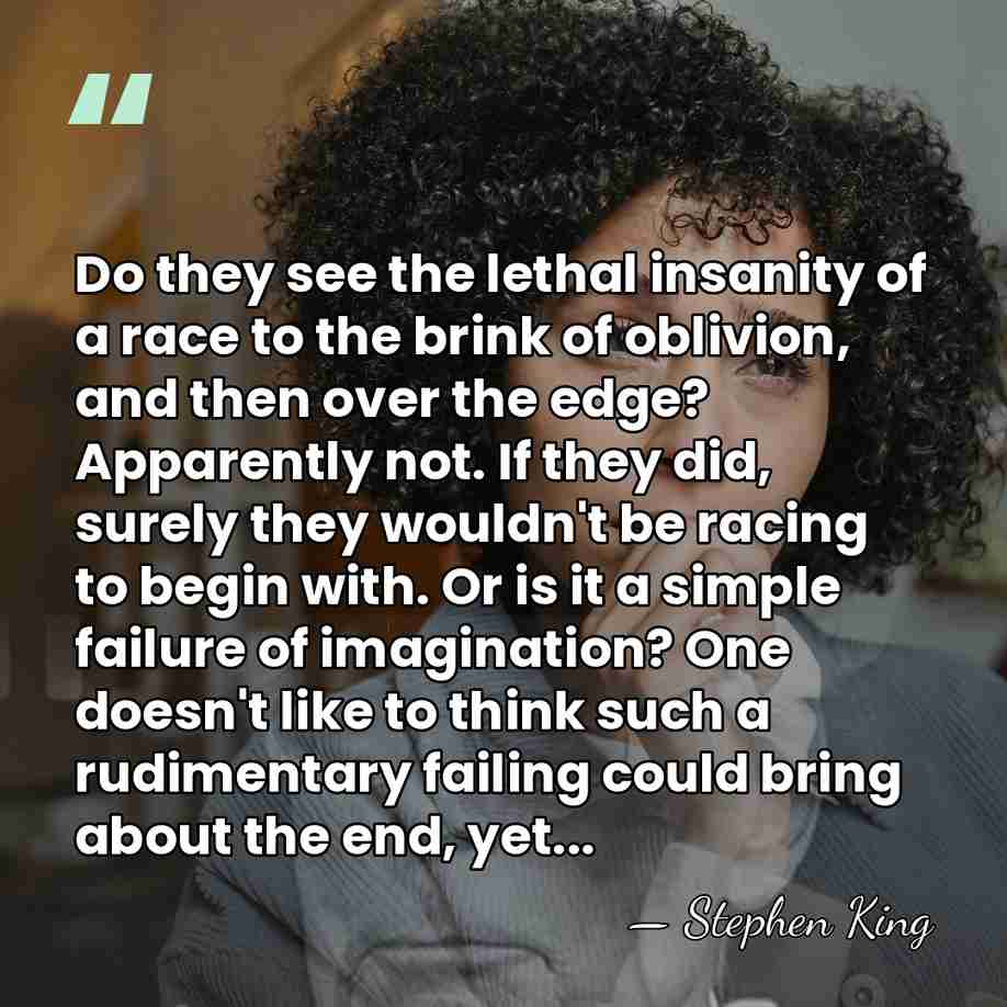 Do they see the lethal insanity of a race to the brink&hellip; - Stephen King