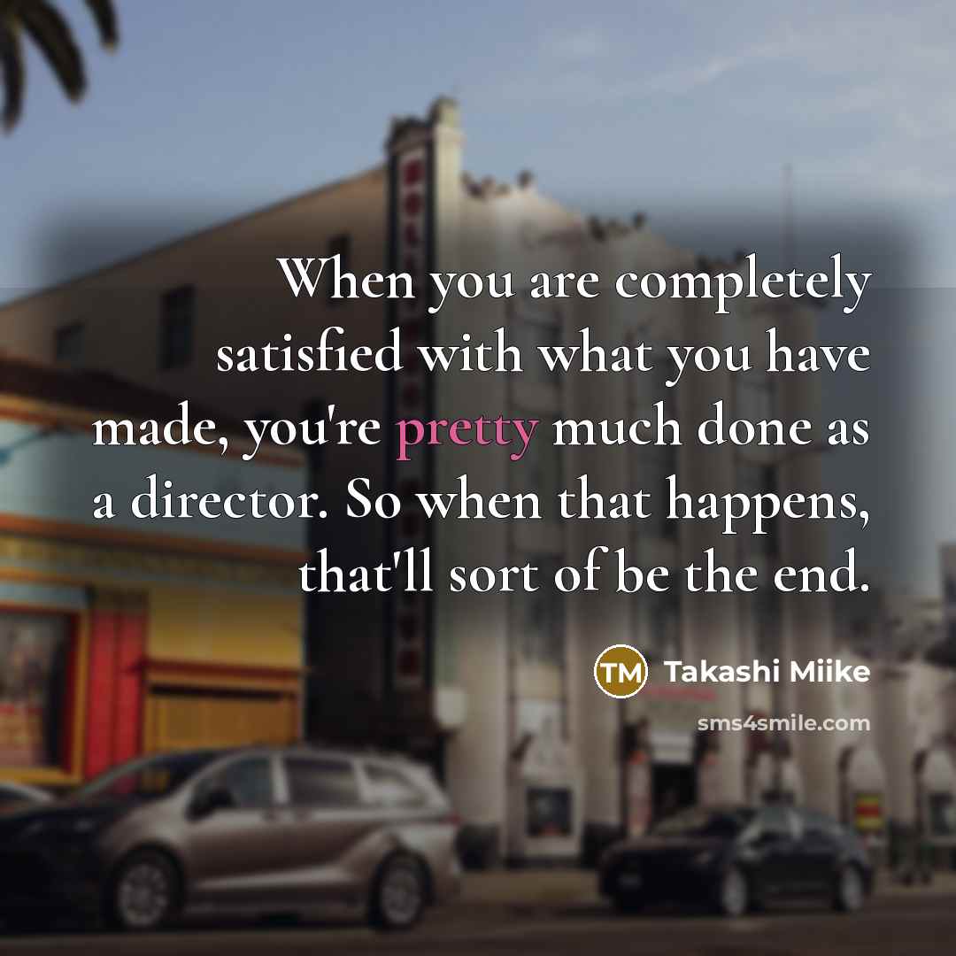 “When you are completely satisfied with what you have made,…” quote by Takashi Miike