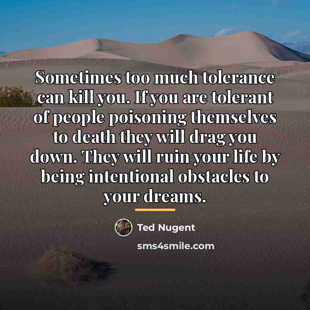 “Sometimes too much tolerance can kill you. If you are…” quote by Ted Nugent