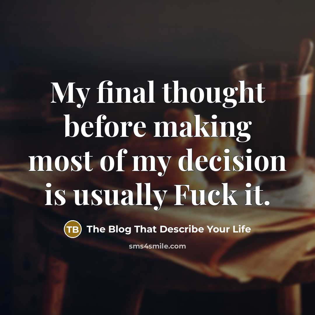 “My final thought before making most of my decision is…” quote by The Blog That Describe Your Life