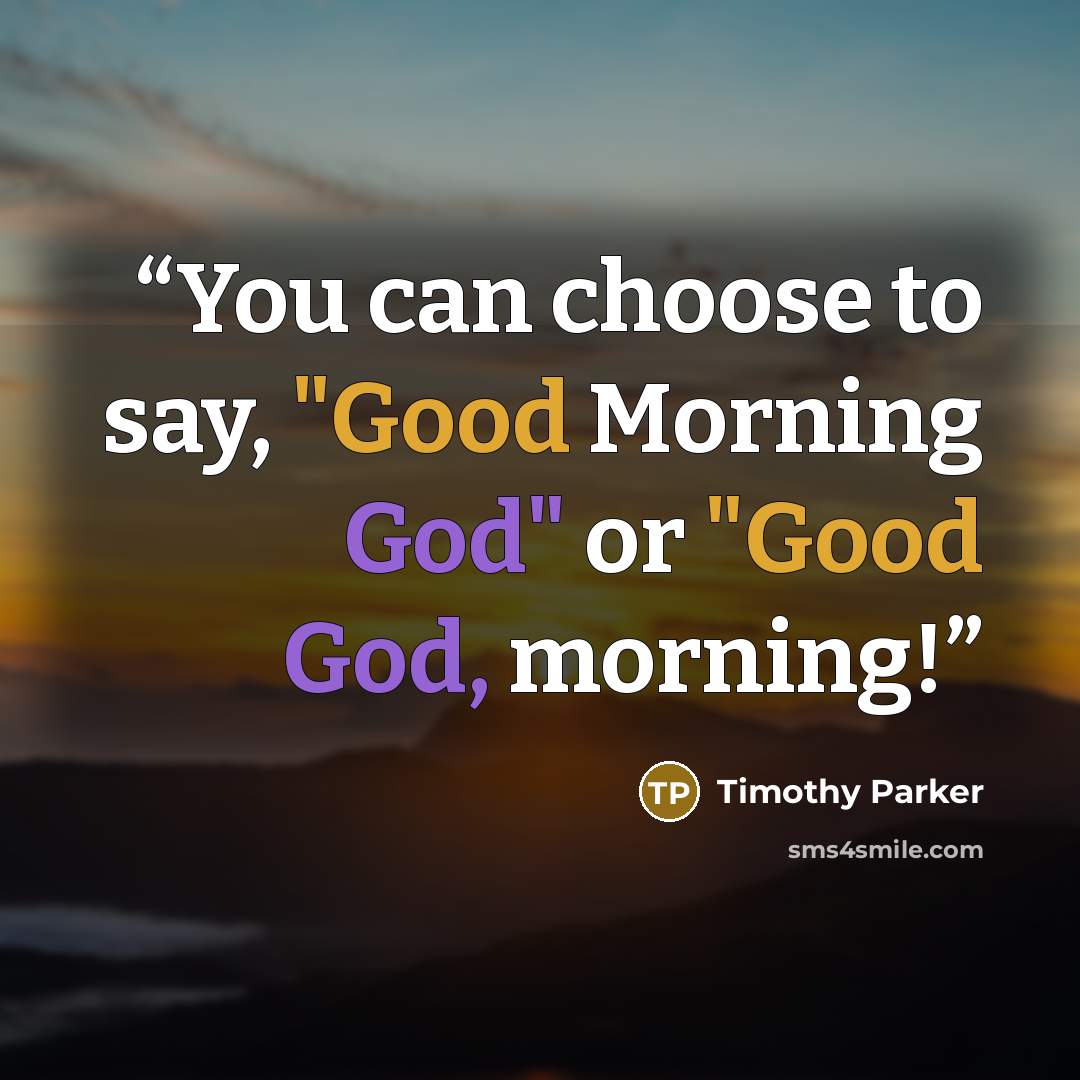 “You can choose to say, "Good Morning God" or "Good God, morning!” quote by Timothy Parker