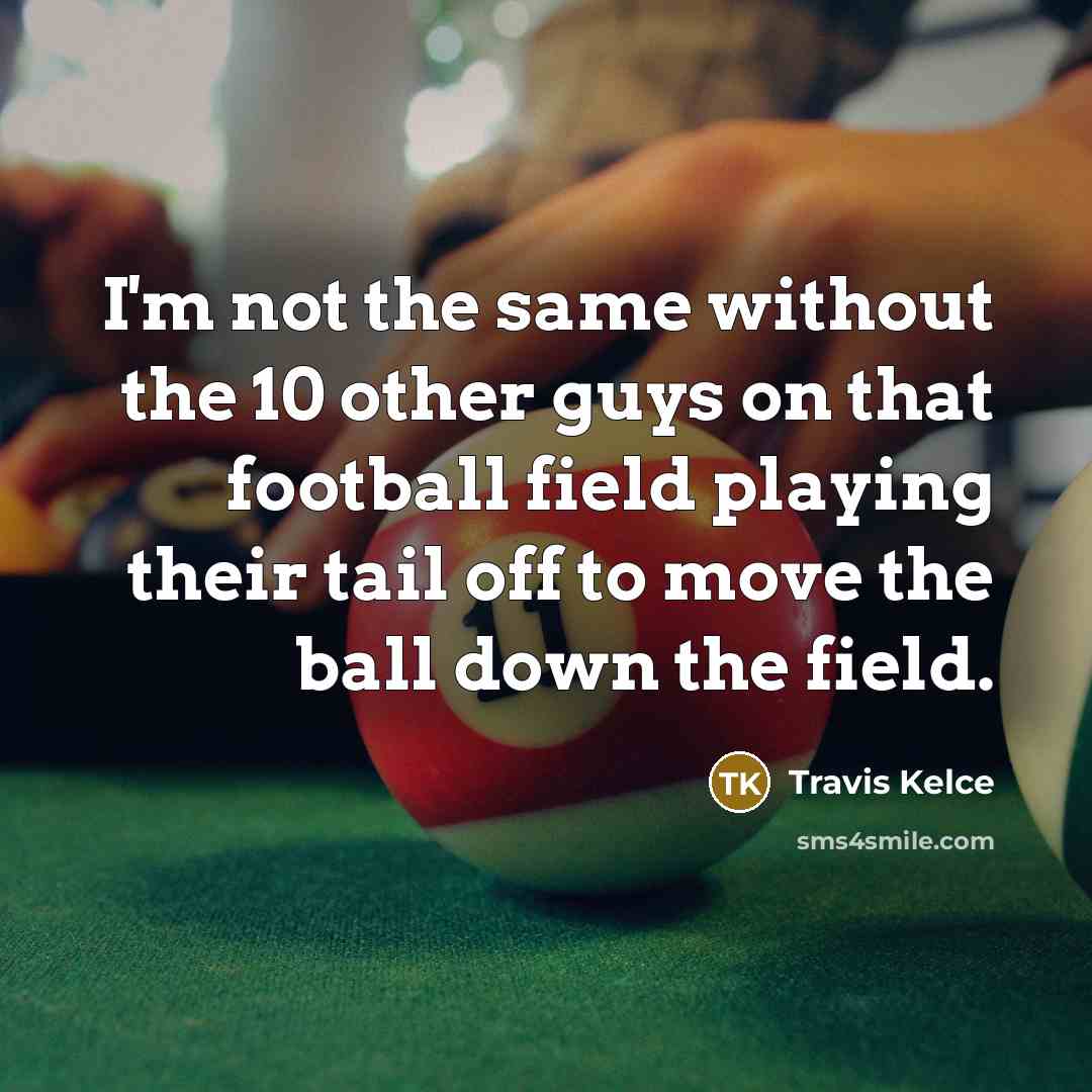 “I'm not the same without the 10 other guys on…” quote by Travis Kelce