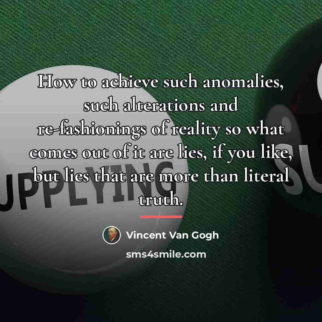 “How to achieve such anomalies, such alterations and re-fashionings of…” quote by Vincent Van Gogh