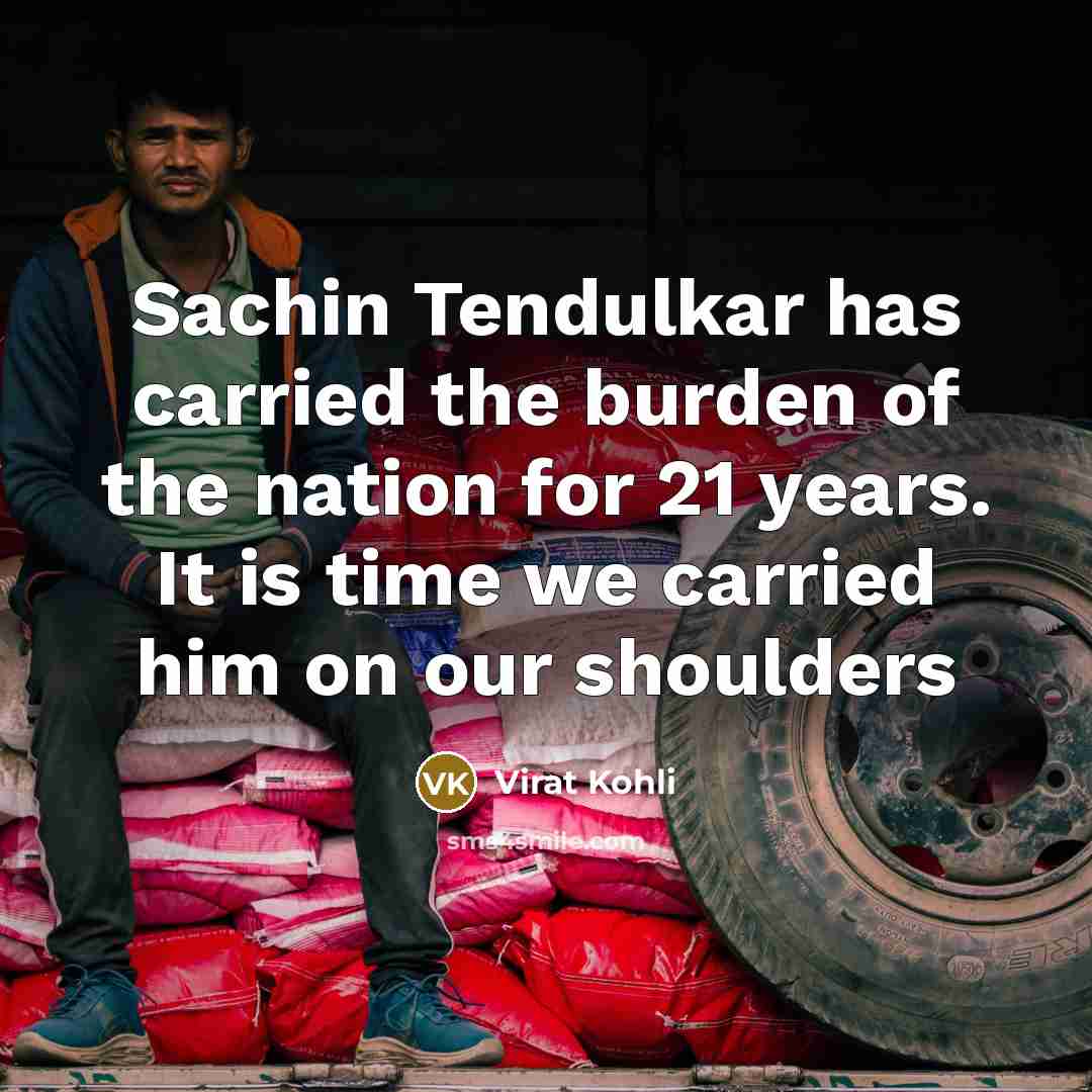 “Sachin Tendulkar has carried the burden of the nation for…” quote by Virat Kohli