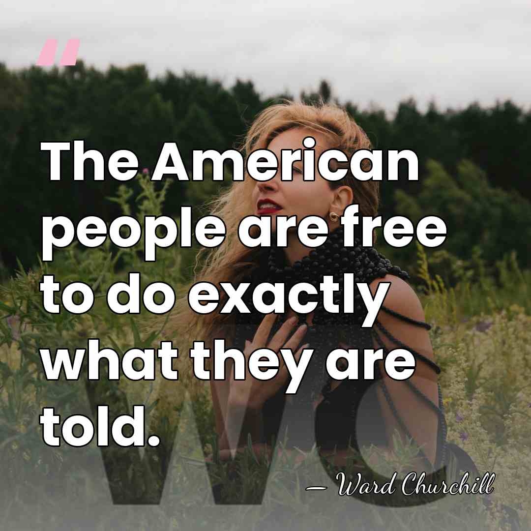 The American people are free to do exactly what they are told. - Ward Churchill