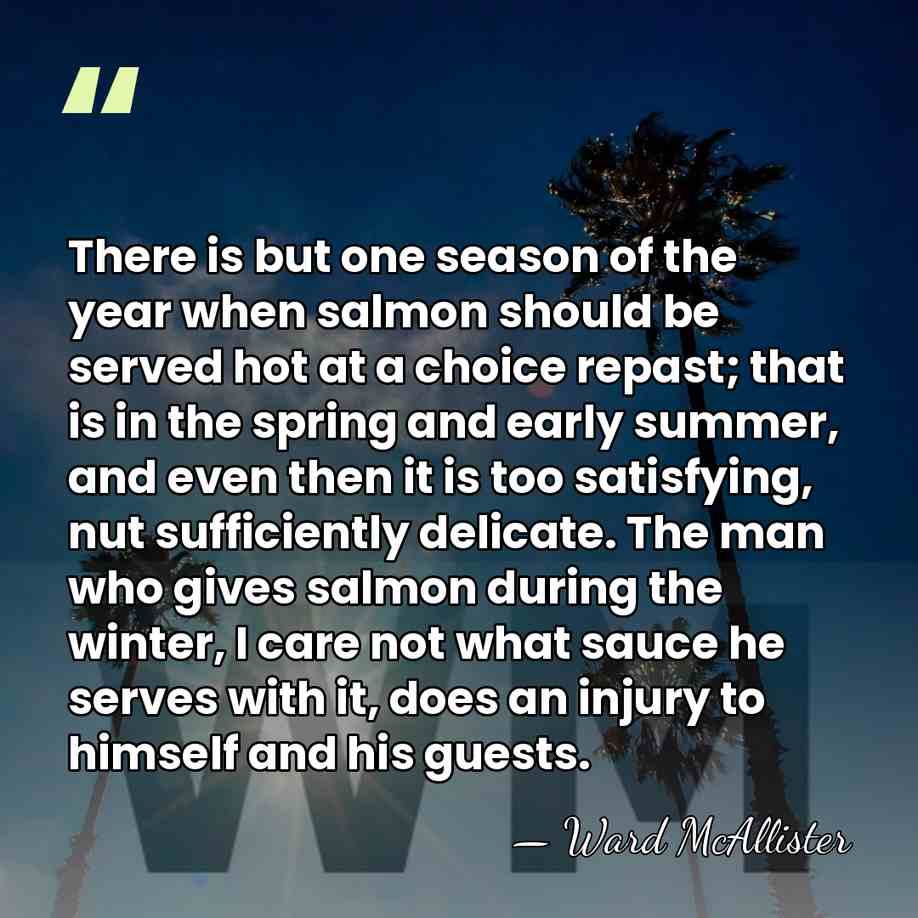 There is but one season of the year when salmon should be&hellip; - Ward McAllister