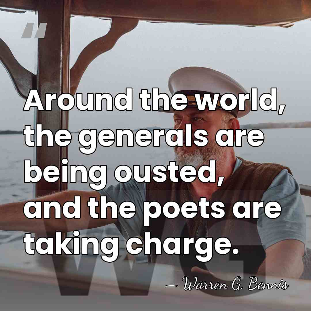 Around the world, the generals are being ousted, and the poets are&hellip; - Warren G. Bennis
