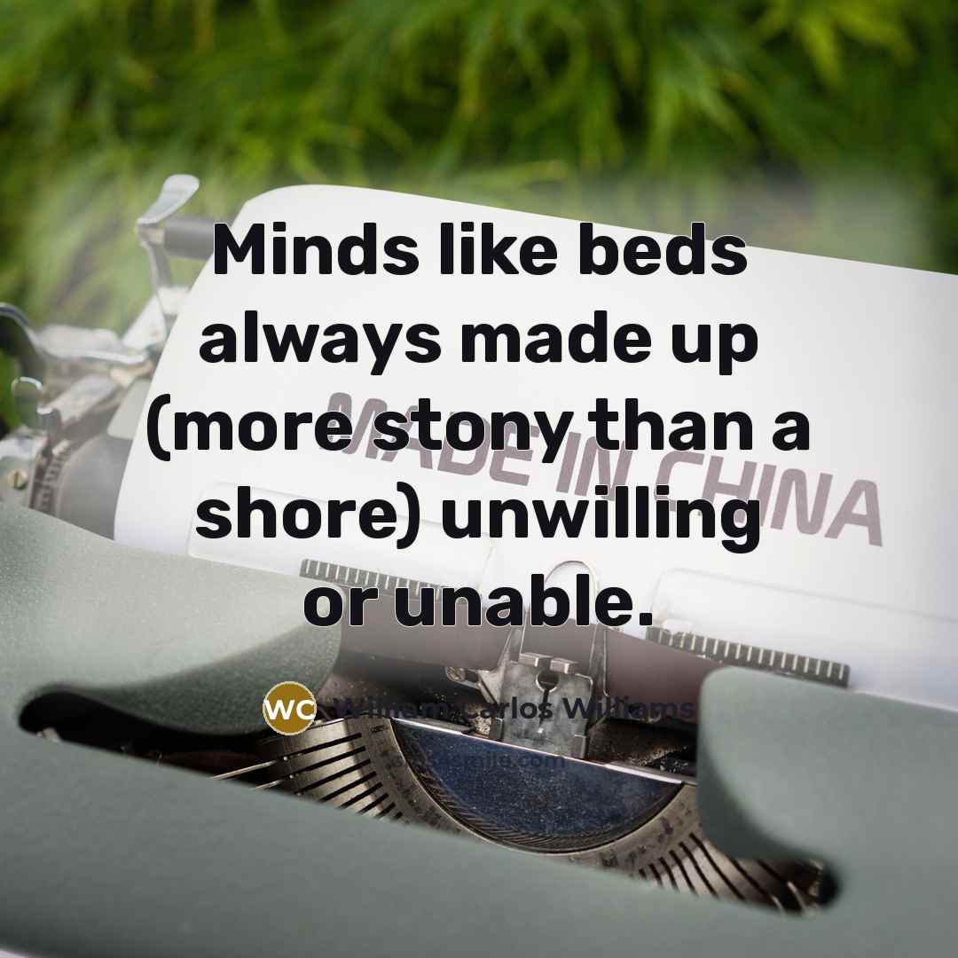 “Minds like beds always made up (more stony than a…” quote by William Carlos Williams
