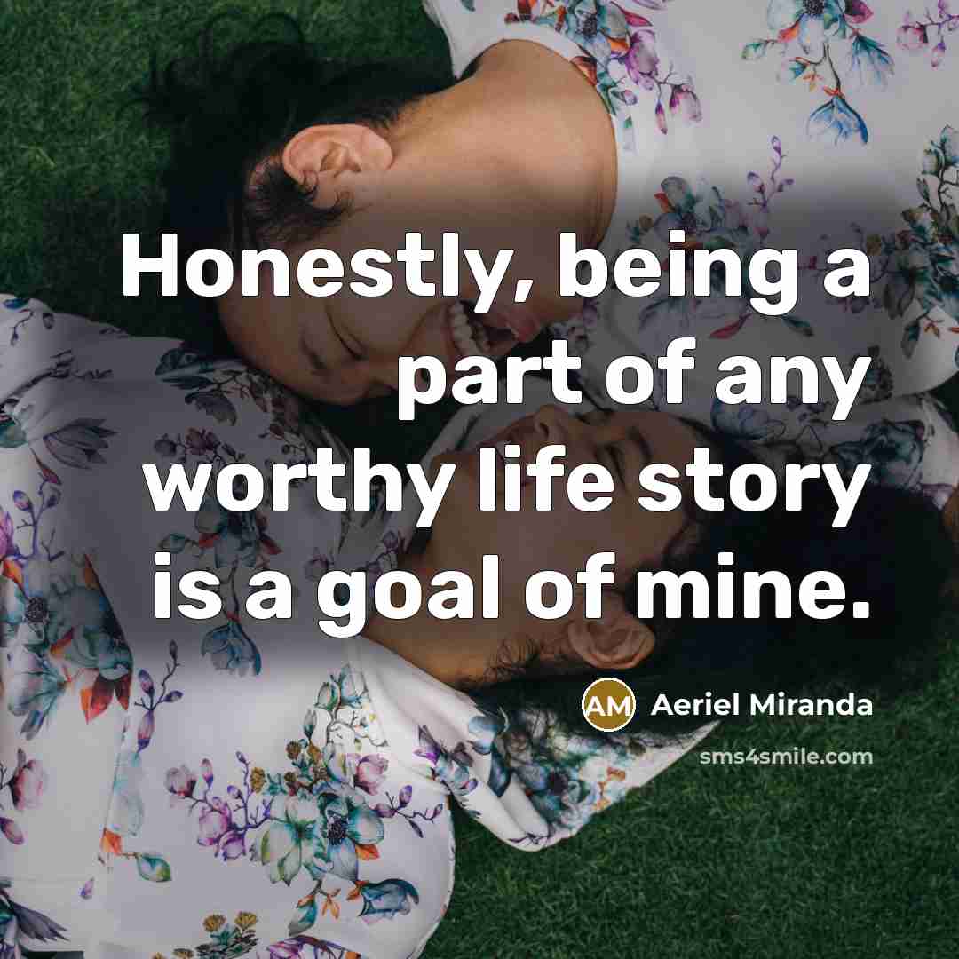 “Honestly, being a part of any worthy life story is…” quote by Aeriel Miranda