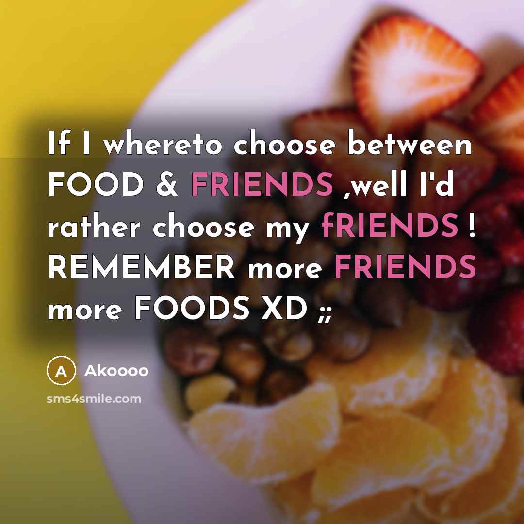 “If I whereto choose between FOOD & FRIENDS ,well I'd…” quote by Akoooo