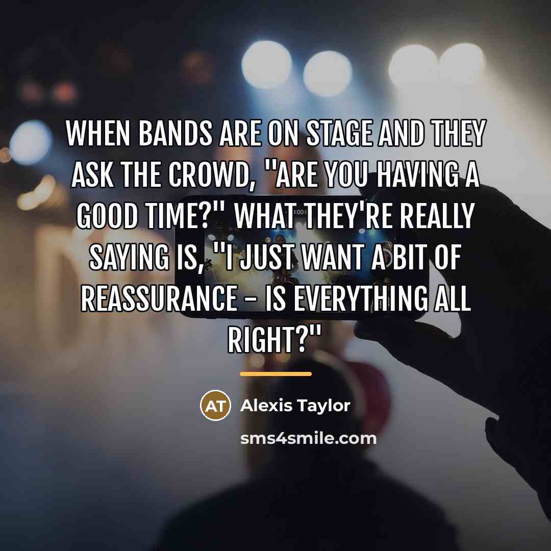 “When bands are on stage and they ask the crowd,…” quote by Alexis Taylor