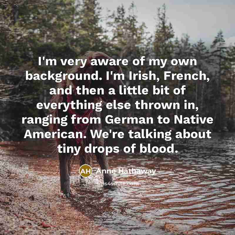 “I'm very aware of my own background. I'm Irish, French,…” quote by Anne Hathaway