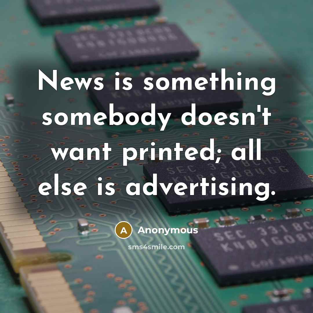 “News is something somebody doesn't want printed; all else is…” quote by Anonymous