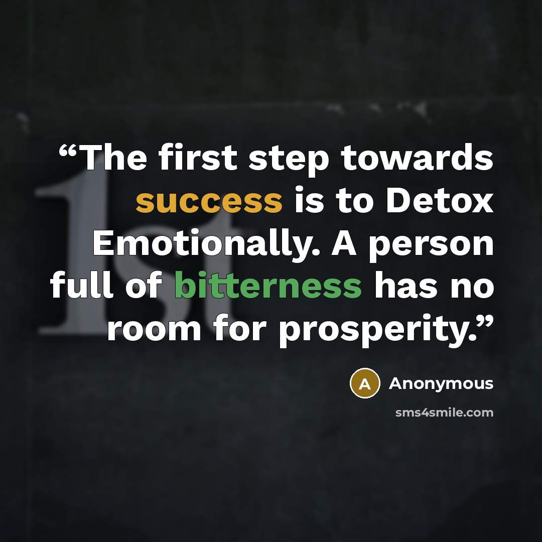 “The first step towards success is to Detox Emotionally. A person full of bitterness has no room for prosperity.” quote by Anonymous