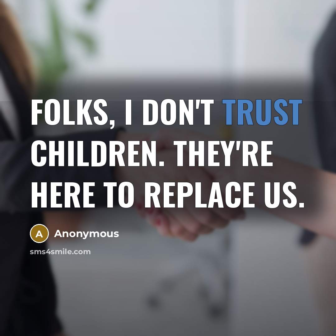 “Folks, I don't trust children. They're here to replace us.…” quote by Anonymous