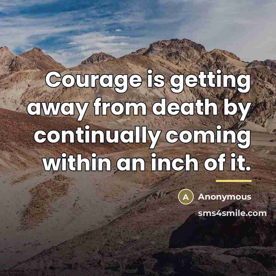 “Courage is getting away from death by continually coming within…” quote by Anonymous