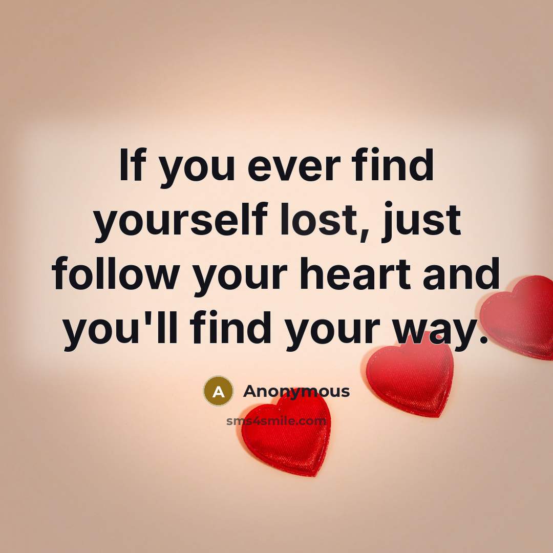 “If you ever find yourself lost, just follow your heart and you'll find your way.” quote by Anonymous