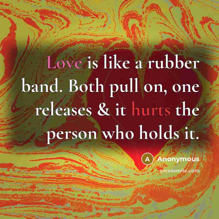 “Love is like a rubber band. Both pull on, one releases & it hurts the person who holds it.” quote by Anonymous