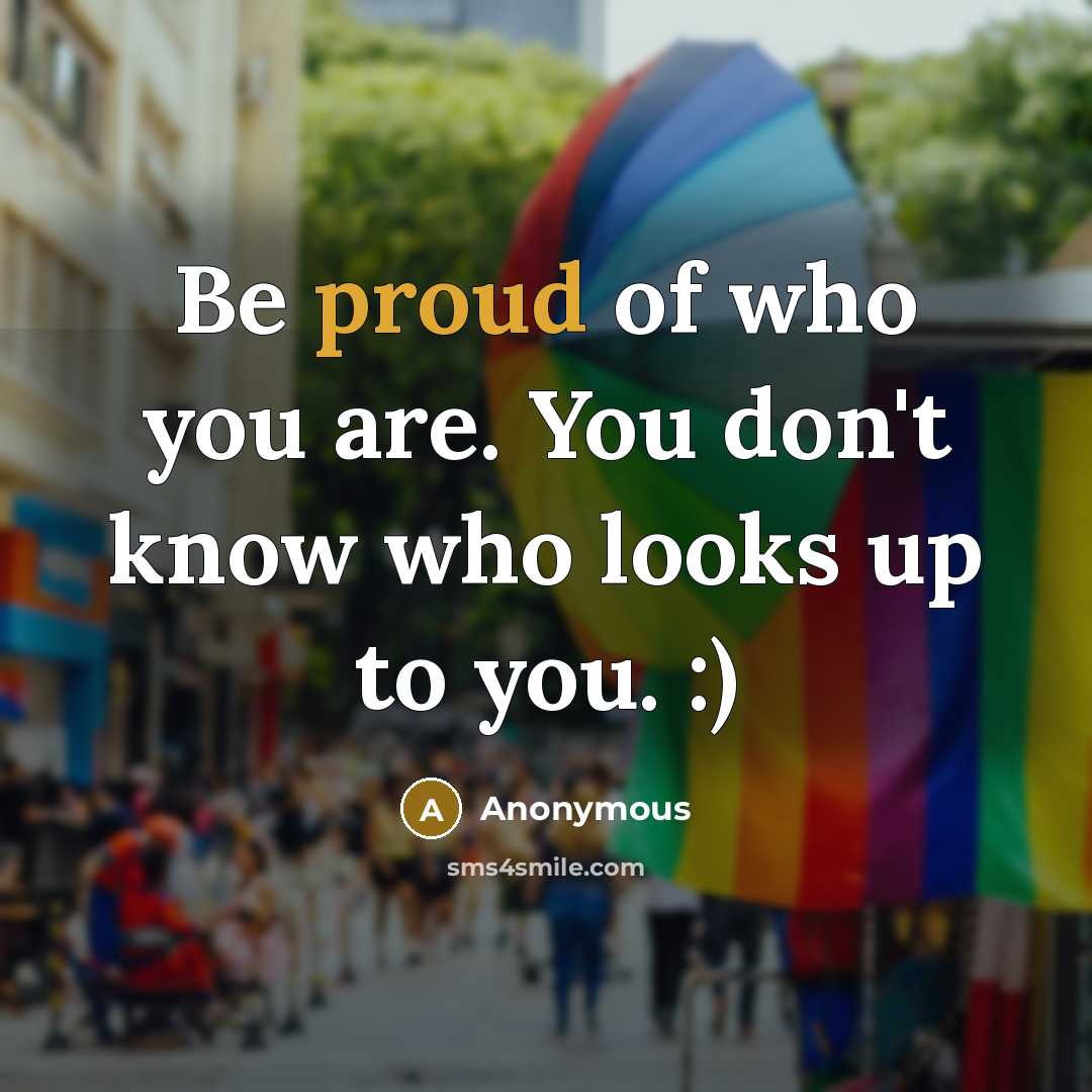 “Be proud of who you are. You don't know who…” quote by Anonymous